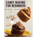 Candy Making for Beginners: Many Ways To Make Candy With Home Flavors And Professional Finish