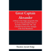 Great Captain Alexander: A History of the Origin and Growth of the Art Of War from the Earliest Times to the Battle of Ipsus, B.C. 301, With a