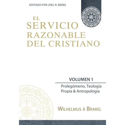 El Servicio Razonable del Cristiano - Vol. 1: Prolegomeno, Teologia Propia & Antropologia