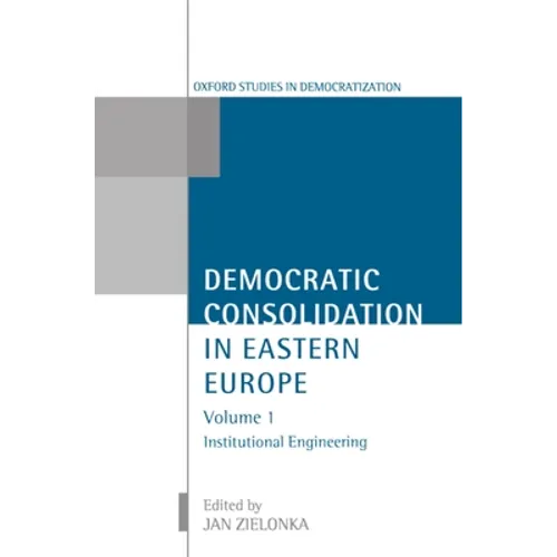 Democratic Consolidation in Eastern Europe: Volume 1: Institutional Engineering