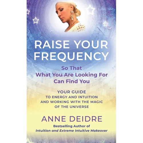 Raise Your Frequency: Your Guide to Energy and Intuition and Working with the Magic of The Universe