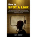How to Spot a Liar: How to Be More Effective at Reading People's Body Language (A Practical Guide to Speed Read People, Decipher Body Lang