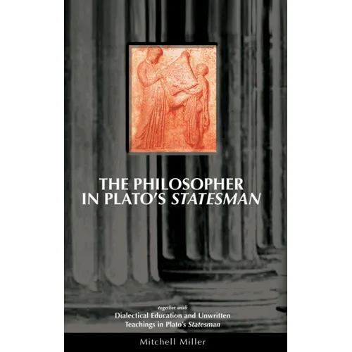 The Philosopher in Plato's Statesman: Together with "Dialectical Education and Unwritten Teachings in Plato's Statesman"