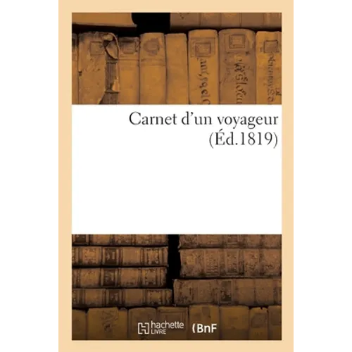 Carnet d'Un Voyageur Ou Recueil de Notes Sur La Vie, Les Occupations, Les Habitudes de Buonaparte: À Longwood, Sur Les Principaux Habitants de Sainte-