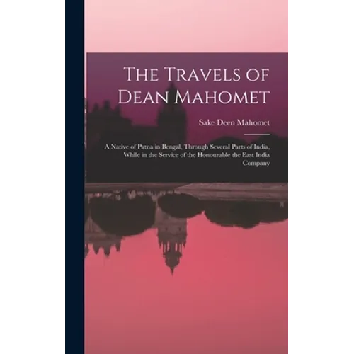 The Travels of Dean Mahomet: a Native of Patna in Bengal, Through Several Parts of India, While in the Service of the Honourable the East India Compan
