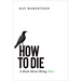 How to Die: A Book about Being Alive