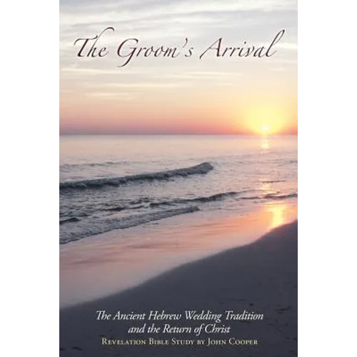 The Groom's Arrival: The Ancient Hebrew Wedding Tradition and the Return of Christ