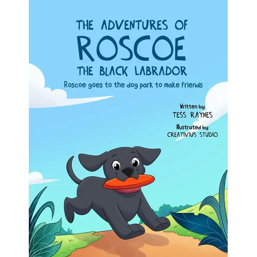 The Adventures of Roscoe the Black Labrador Roscoe Goes to the Dog Park to Make Friends