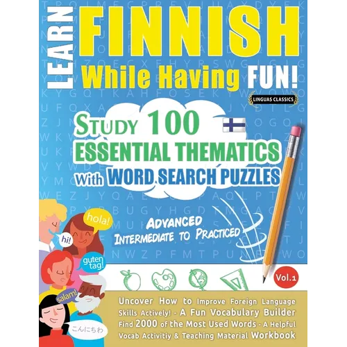 Learn Finnish While Having Fun! - Advanced: INTERMEDIATE TO PRACTICED - STUDY 100 ESSENTIAL THEMATICS WITH WORD SEARCH PUZZLES - VOL.1 - Uncover How t