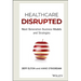 Healthcare Disrupted: Next Generation Business Models and Strategies