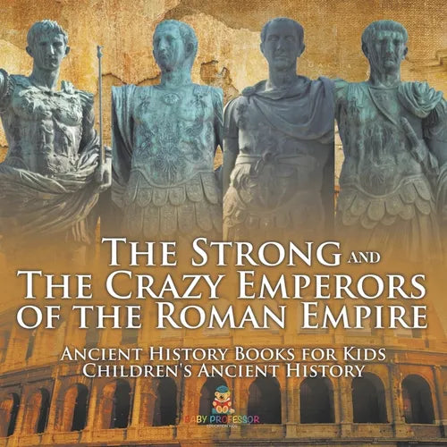 The Strong and The Crazy Emperors of the Roman Empire - Ancient History Books for Kids Children's Ancient History