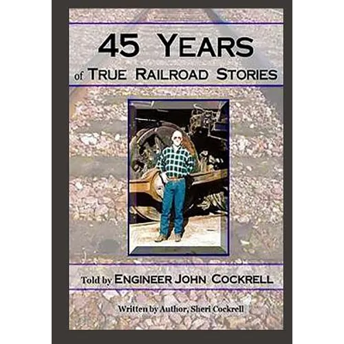 45 Years of True Railroad Stories: Told by Engineer John Cockrell