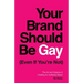 Your Brand Should Be Gay (Even If You're Not): The Art and Science of Creating an Authentic Brand