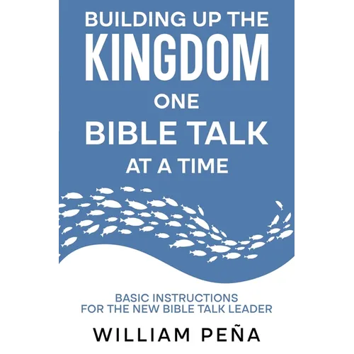 Building Up The Kingdom One Bible Talk At A Time: Basic Instructions for the New Bible Talk Leader
