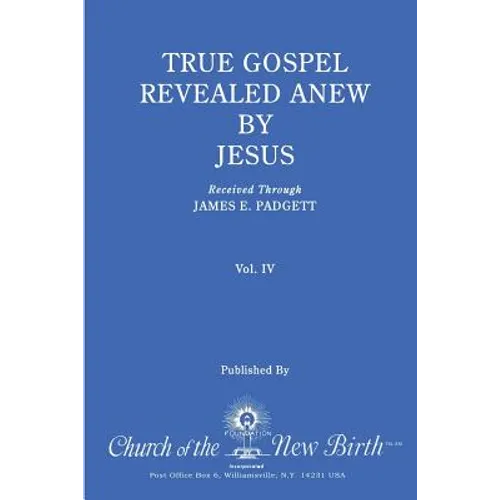 True Gospel Revealed Anew by Jesus, Volume IV: Received Through James E Padgett