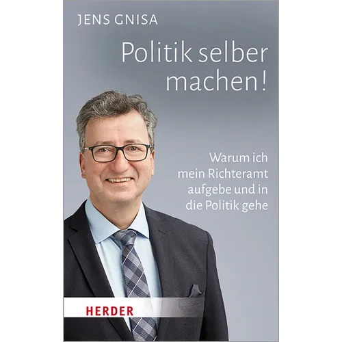Politik Selber Machen!: Warum Ich Mein Richteramt Aufgebe Und in Die Politik Gehe