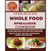 The Whole Food Spiralizer Cookbook: Top Mouth Watery Spiralizer Recipes for Your Gluten Free, Paleo, Low Carb and Vegetarian: Recipes to Help You Find