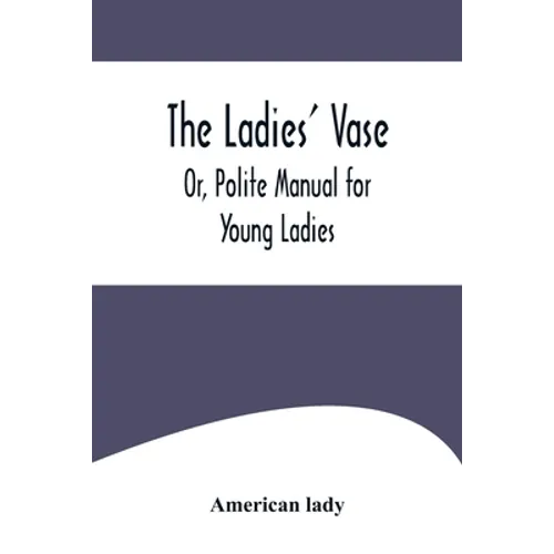The Ladies' Vase; Or, Polite Manual for Young Ladies