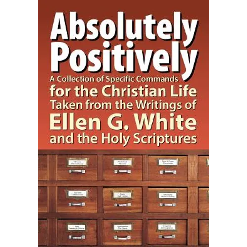 Absolutely Positively: A Collection of Specific Commands for the Christian Life, Taken from the Writings of Ellen G. White and the Holy Scrip
