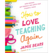 How to Love Teaching Again: Work Smarter, Beat Burnout, and Watch Your Students Thrive