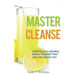Master Cleanse: How To Do A Natural Detox The Right Way And Lose Weight Fast