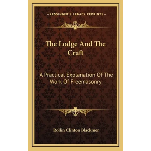 The Lodge And The Craft: A Practical Explanation Of The Work Of Freemasonry