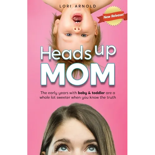 Heads Up Mom: The early years with baby and toddler are a whole lot sweeter when you know the truth