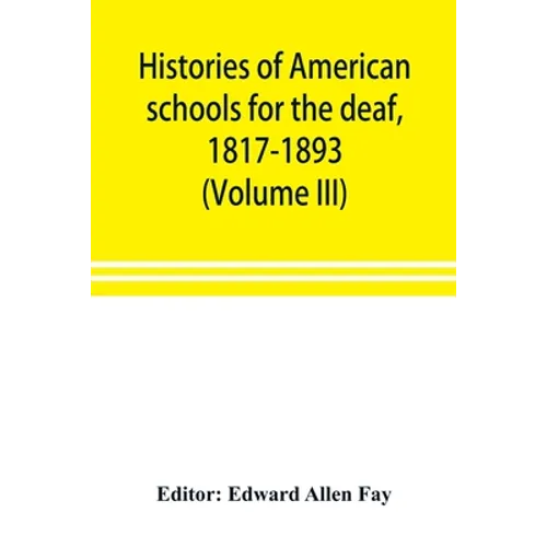 Histories of American schools for the deaf, 1817-1893 (Volume III)