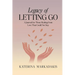 Legacy of Letting Go: A Journal for Those Healing from Love That Could Not Stay