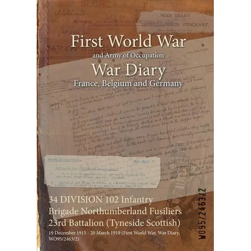34 DIVISION 102 Infantry Brigade Northumberland Fusiliers 23rd Battalion (Tyneside Scottish): 19 December 1915 - 20 March 1919 (First World War, War D