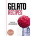 Gelato Recipes: Make Delicious Homemade Gelato And Sorbet