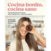 Cocina Bonito, Cocina Sano: MIS 88 Recetas Favoritas Para Comer Rico Y Más Saludable / Beautiful Cooking, Healthy Cooking. My 88 Favorite Recipes to E