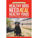 Healthy Dogs Need Real Healthy Foods: Written by a Dog Owner for Dog Owners
