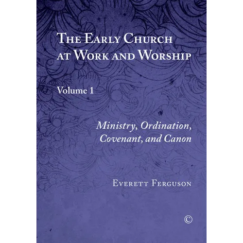The Early Church at Work and Worship: Volume 1: Ministry, Ordination, Covenant, and Canon