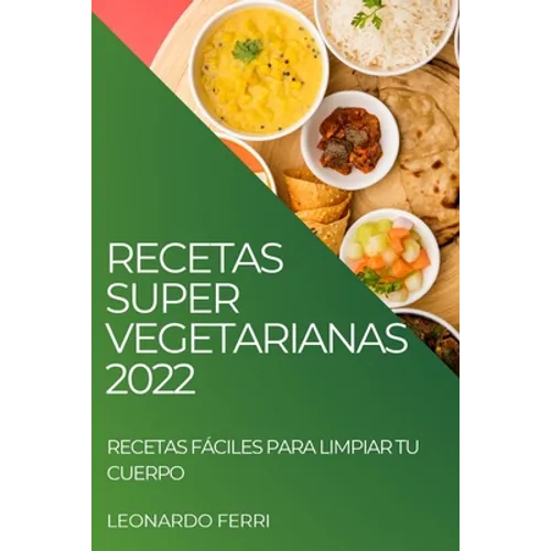 Recetas Super Vegetarianas 2022: Recetas Fáciles Para Limpiar Tu Cuerpo