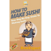 How To Make Sushi: Your Step-By-Step Guide To Making Sushi