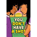 You Don't Have a Shot