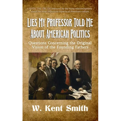 Lies My Professor Told Me About American Politics: Questions Concerning the Original Vision of the Founding Fathers