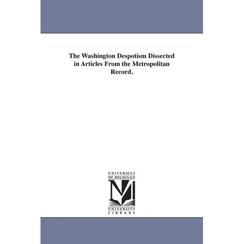 The Washington Despotism Dissected in Articles From the Metropolitan Record.