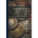 Rare American Coins: Their Description, and Past and Present Fictitious Values
