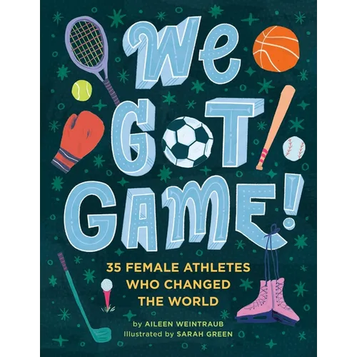 We Got Game!: 35 Female Athletes Who Changed the World
