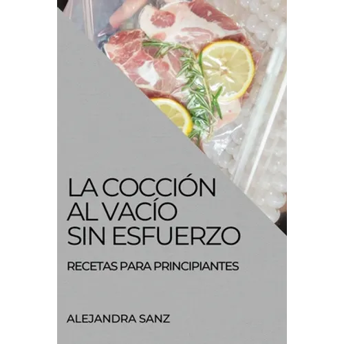 La Cocción Al Vacío Sin Esfuerzo: Recetas Para Principiantes