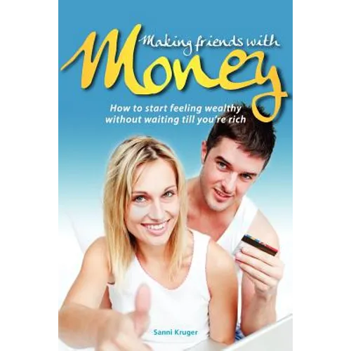 Making Friends with Money: How to start feeling wealthy without waiting till you're rich