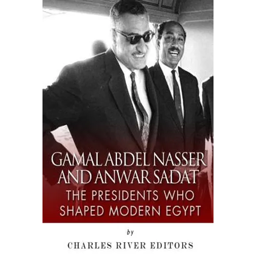 Gamal Abdel Nasser and Anwar Sadat: The Presidents Who Shaped Modern Egypt