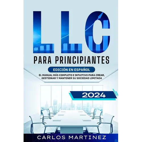 LLC para Principiantes: El Manual más Completo e Intuitivo para Crear, Gestionar y Mantener su Sociedad Limitada.