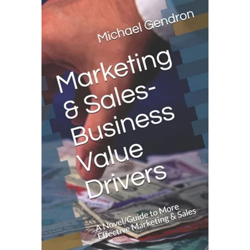 Marketing & Sales-Business Value Drivers: A Novel/Guide to More Effective Marketing & Sales