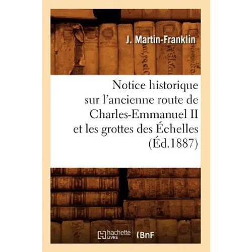 Notice Historique Sur l'Ancienne Route de Charles-Emmanuel II Et Les Grottes Des Échelles (Éd.1887)