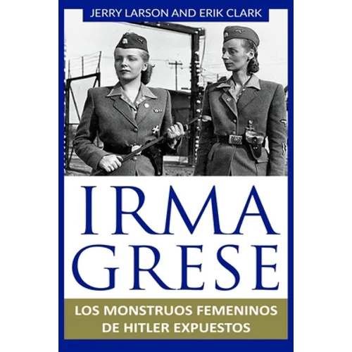 Irma Grese: Los monstruos femeninos de Hitler expuestos: Irma Grese: Hitler's WW2 Female Monsters Exposed ( Libro en Espanol / Spanish Book Version (S