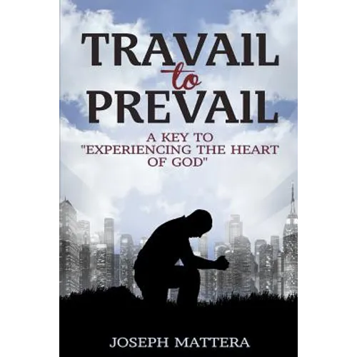 Travail to Prevail: A key to "Experiencing the Heart of God"