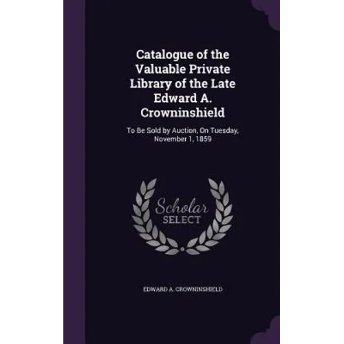 Catalogue of the Valuable Private Library of the Late Edward A. Crowninshield: To Be Sold by Auction, On Tuesday, November 1, 1859